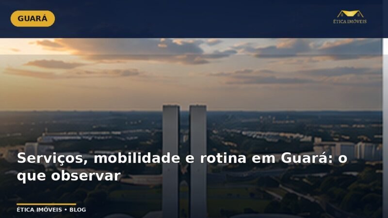 Serviços, mobilidade e rotina em Guará: o que observar — Ética Imóveis