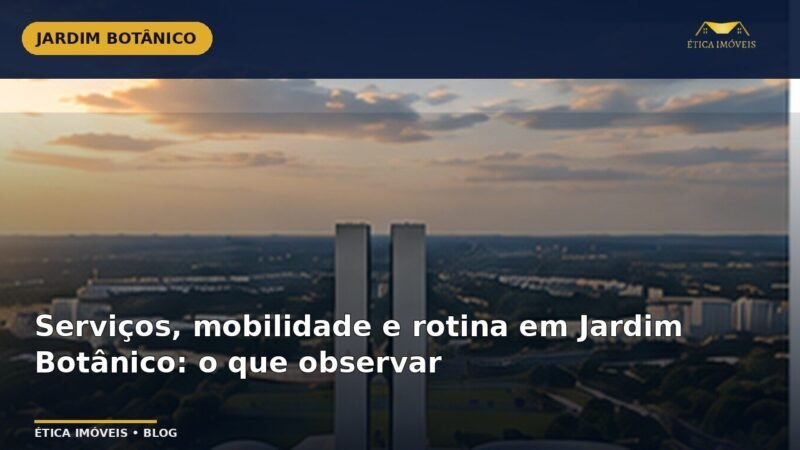 Serviços, mobilidade e rotina em Jardim Botânico: o que observar — Ética Imóveis