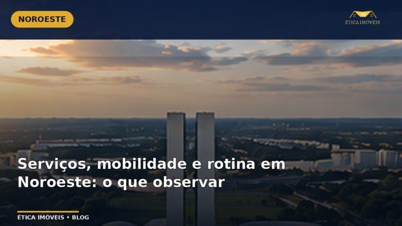 Serviços, mobilidade e rotina em Noroeste: o que observar — Ética Imóveis