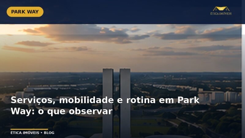 Serviços, mobilidade e rotina em Park Way: o que observar — Ética Imóveis