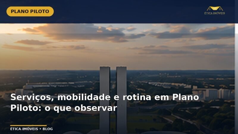Serviços, mobilidade e rotina em Plano Piloto: o que observar — Ética Imóveis