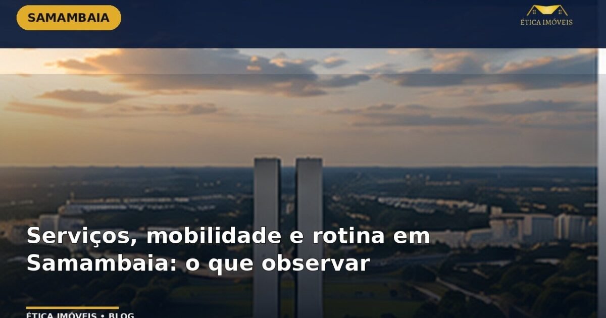Serviços, mobilidade e rotina em Samambaia: o que observar — Ética Imóveis