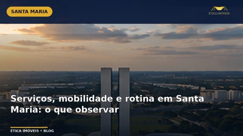 Serviços, mobilidade e rotina em Santa Maria: o que observar — Ética Imóveis