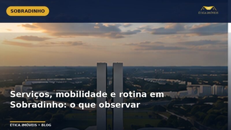 Serviços, mobilidade e rotina em Sobradinho: o que observar — Ética Imóveis