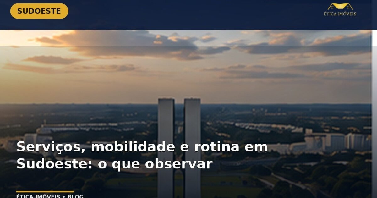 Serviços, mobilidade e rotina em Sudoeste: o que observar — Ética Imóveis