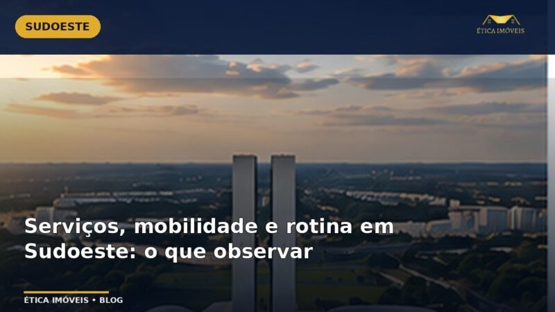Serviços, mobilidade e rotina em Sudoeste: o que observar — Ética Imóveis