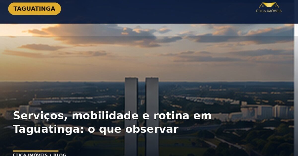 Serviços, mobilidade e rotina em Taguatinga: o que observar — Ética Imóveis