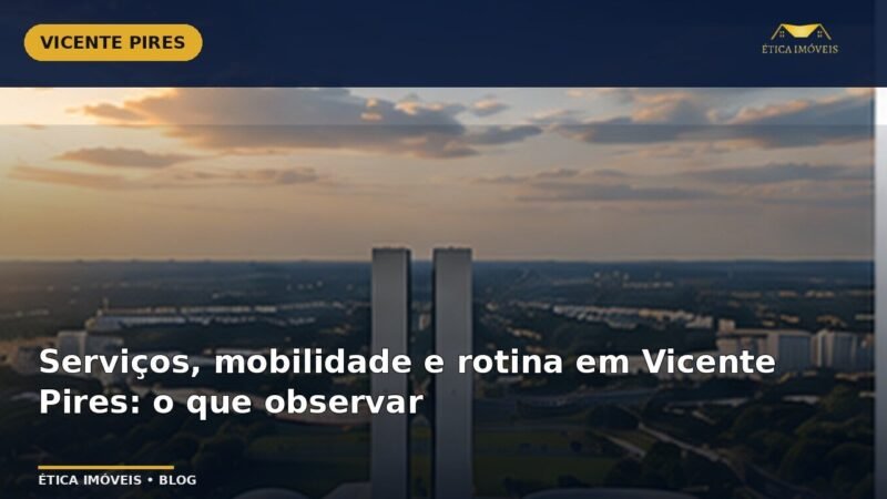 Serviços, mobilidade e rotina em Vicente Pires: o que observar — Ética Imóveis