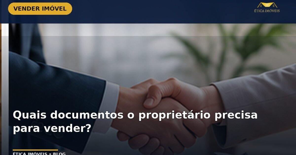 Quais documentos o proprietário precisa para vender? — Ética Imóveis