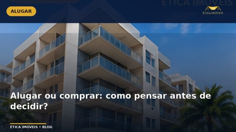 Alugar ou comprar: como pensar antes de decidir? — Ética Imóveis