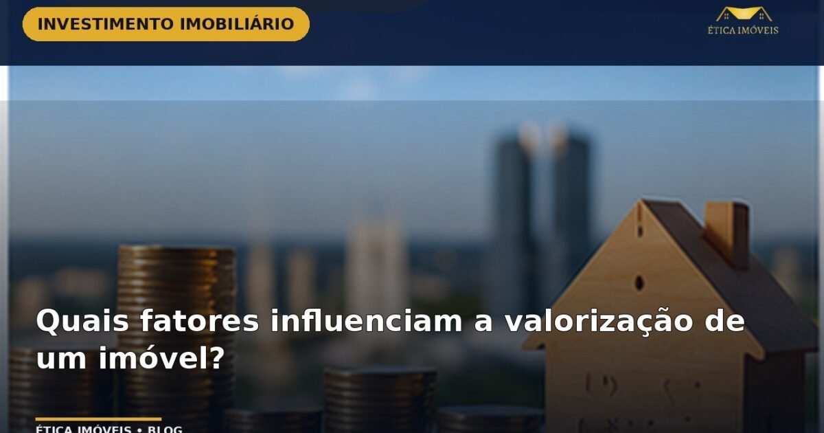 Quais fatores influenciam a valorização de um imóvel? — Ética Imóveis