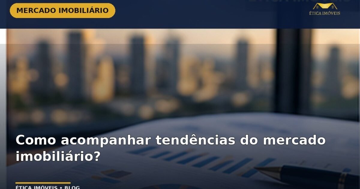 Como acompanhar tendências do mercado imobiliário? — Ética Imóveis