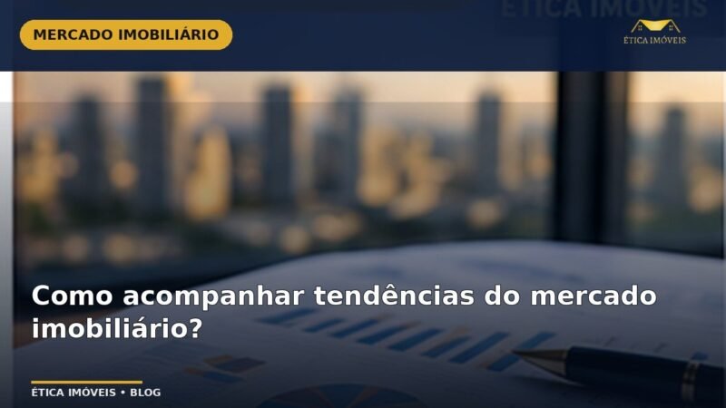 Como acompanhar tendências do mercado imobiliário? — Ética Imóveis