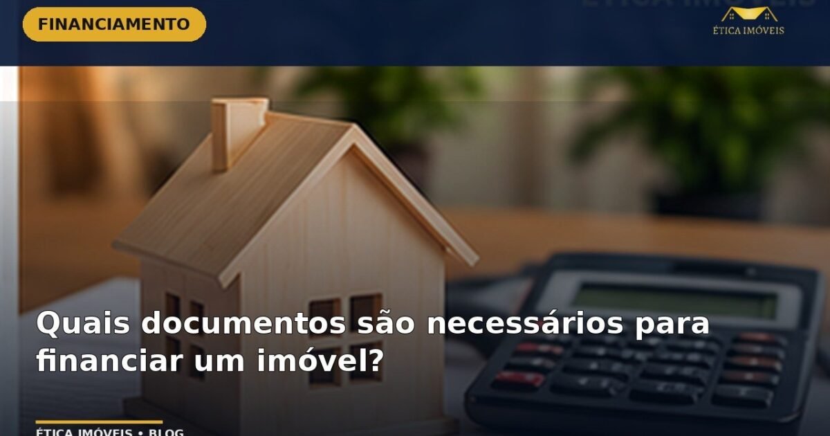 Quais documentos são necessários para financiar um imóvel? — Ética Imóveis