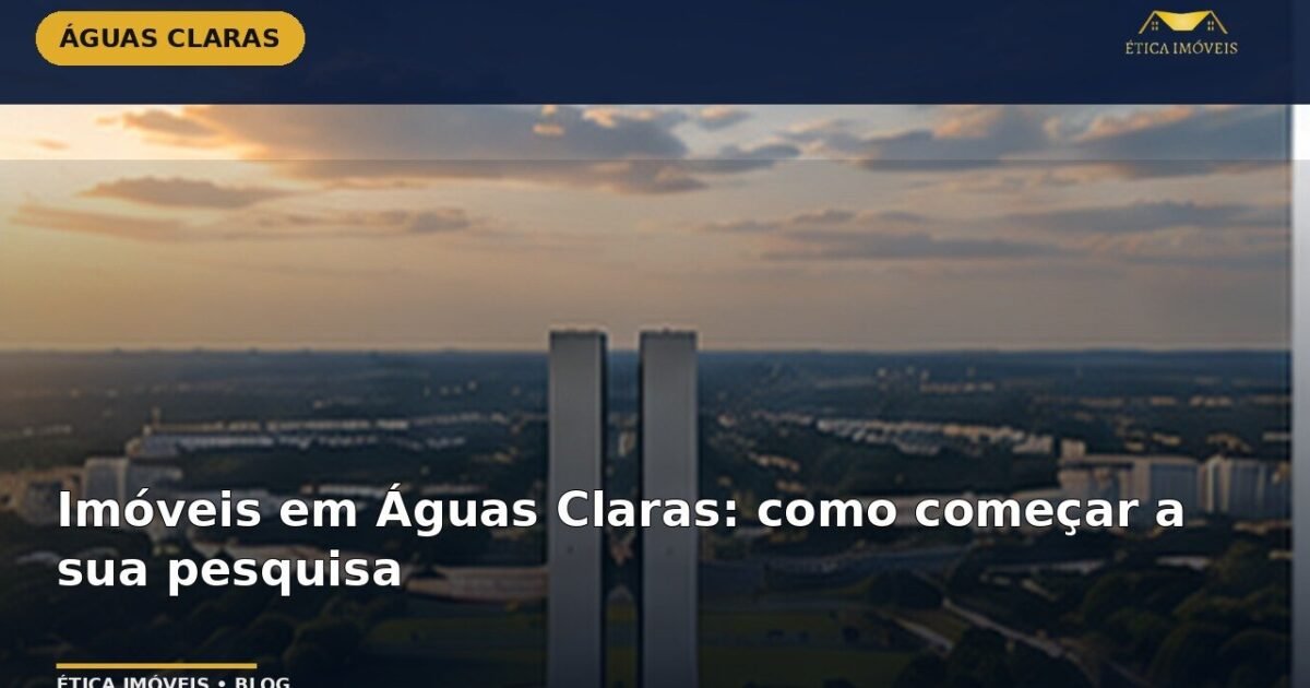 Imóveis em Águas Claras: como começar a sua pesquisa — Ética Imóveis