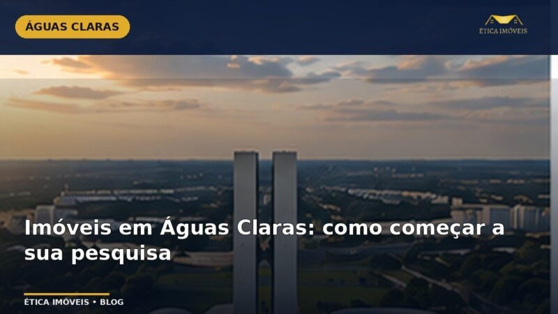 Imóveis em Águas Claras: como começar a sua pesquisa — Ética Imóveis