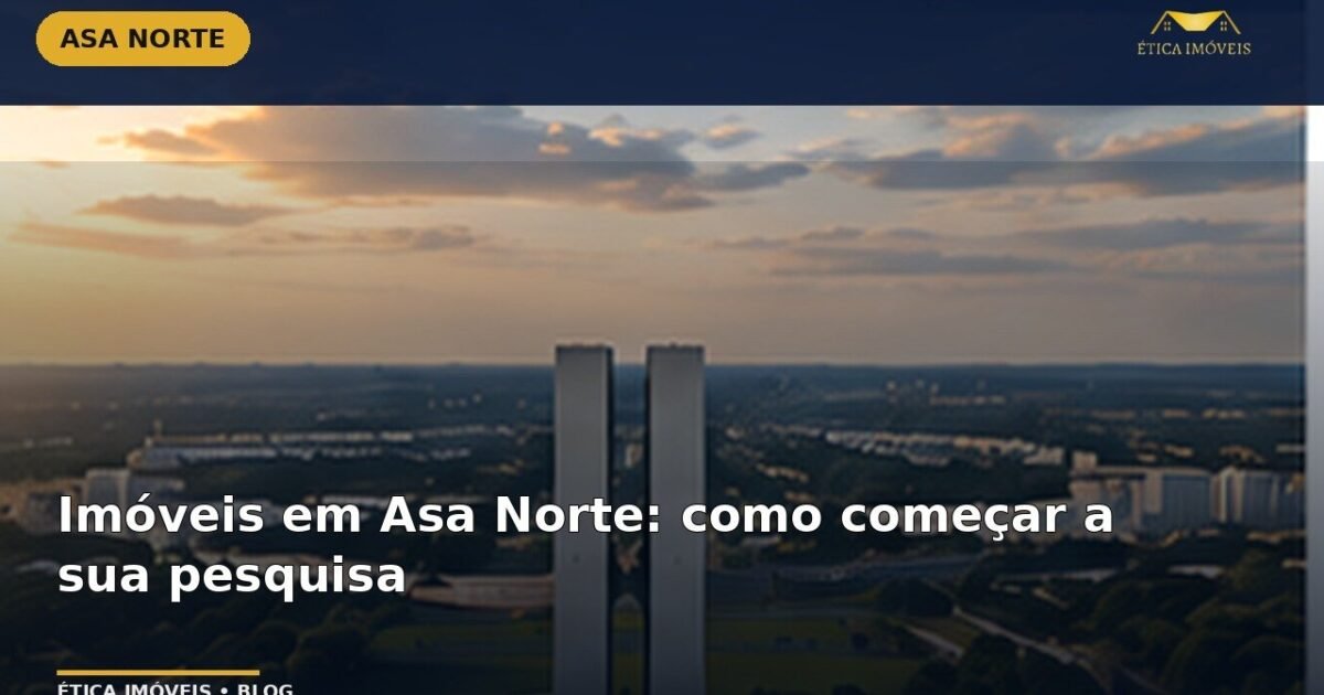 Imóveis em Asa Norte: como começar a sua pesquisa — Ética Imóveis