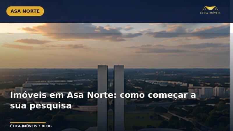 Imóveis em Asa Norte: como começar a sua pesquisa — Ética Imóveis