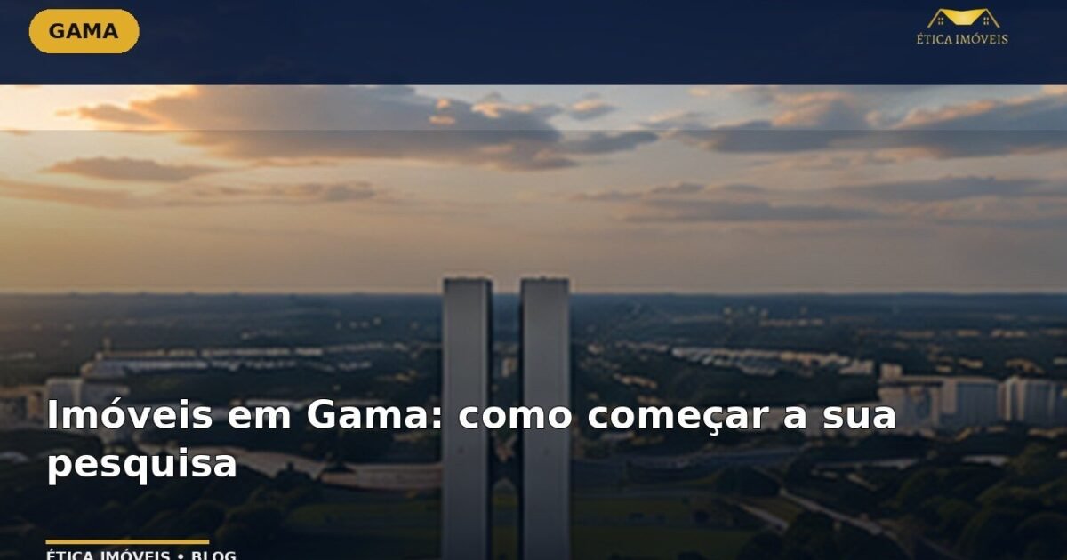 Imóveis em Gama: como começar a sua pesquisa — Ética Imóveis