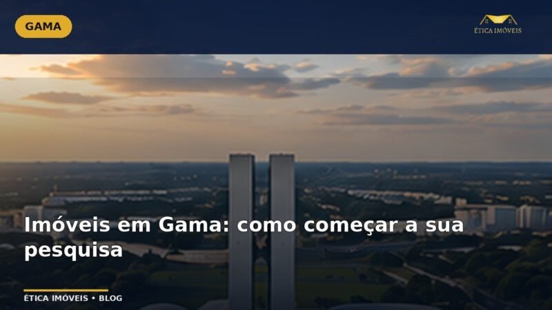 Imóveis em Gama: como começar a sua pesquisa — Ética Imóveis
