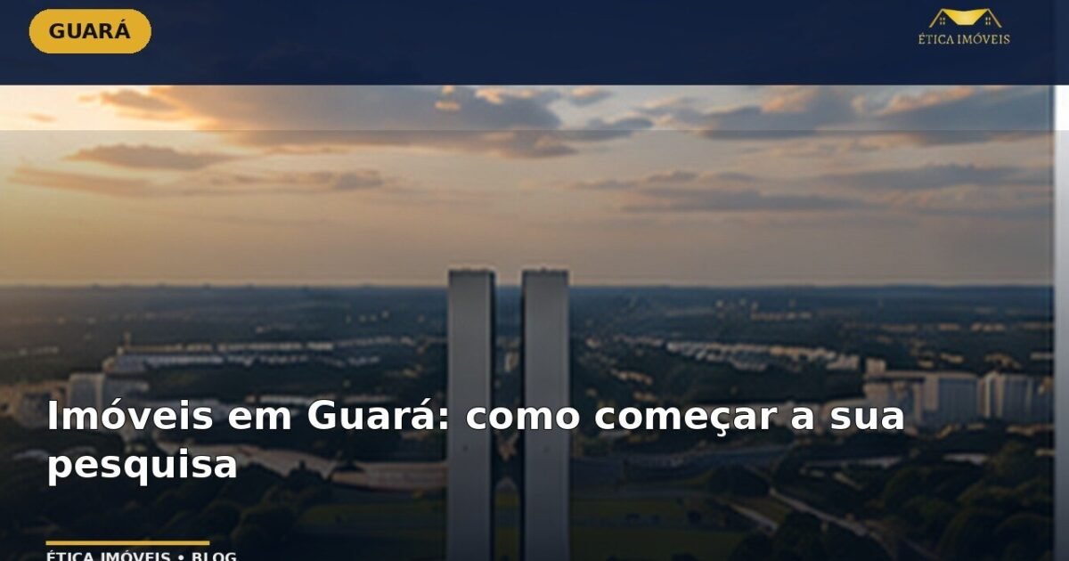 Imóveis em Guará: como começar a sua pesquisa — Ética Imóveis
