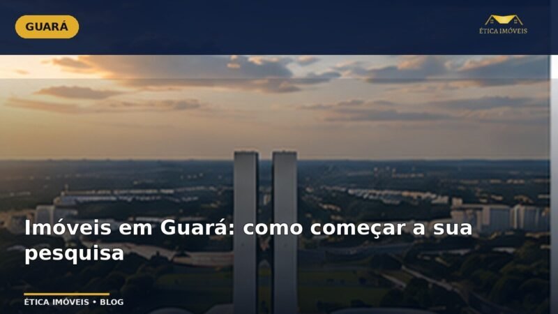 Imóveis em Guará: como começar a sua pesquisa — Ética Imóveis