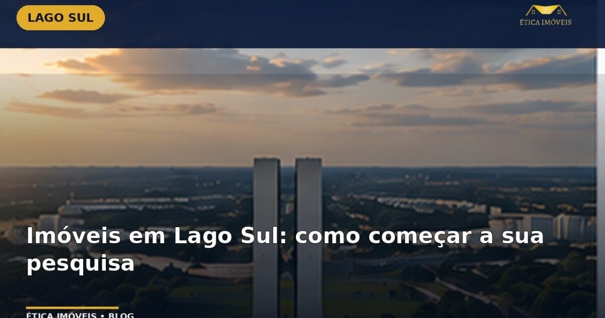 Imóveis em Lago Sul: como começar a sua pesquisa — Ética Imóveis