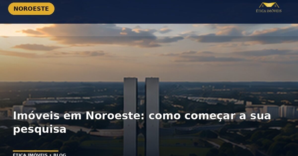 Imóveis em Noroeste: como começar a sua pesquisa — Ética Imóveis