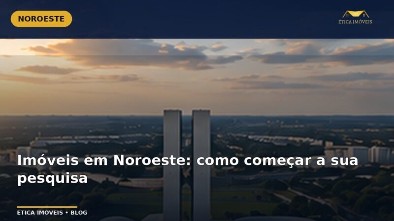 Imóveis em Noroeste: como começar a sua pesquisa — Ética Imóveis