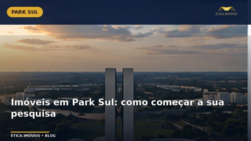 Imóveis em Park Sul: como começar a sua pesquisa — Ética Imóveis