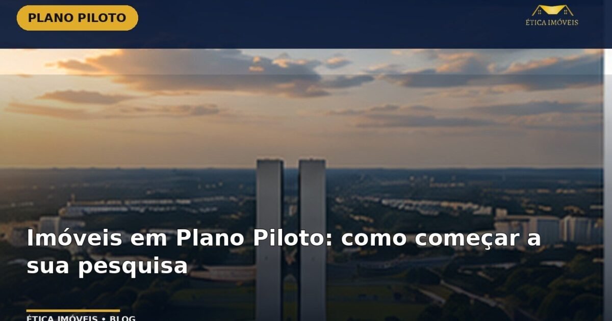 Imóveis em Plano Piloto: como começar a sua pesquisa — Ética Imóveis