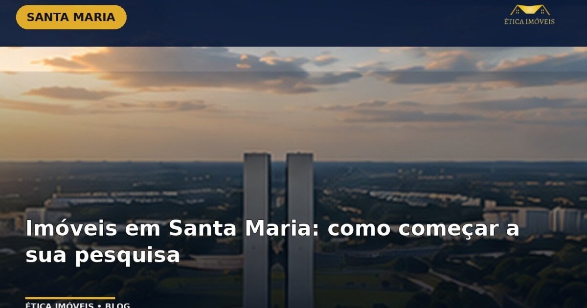 Imóveis em Santa Maria: como começar a sua pesquisa — Ética Imóveis