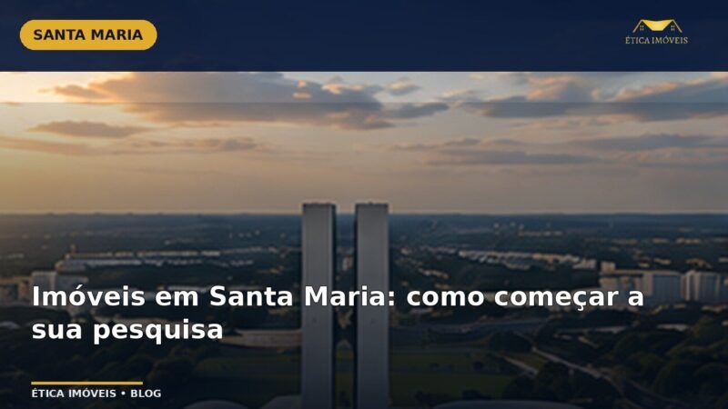 Imóveis em Santa Maria: como começar a sua pesquisa — Ética Imóveis