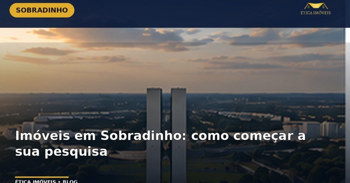 Imóveis em Sobradinho: como começar a sua pesquisa — Ética Imóveis