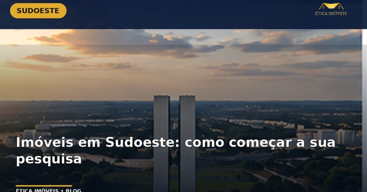 Imóveis em Sudoeste: como começar a sua pesquisa — Ética Imóveis