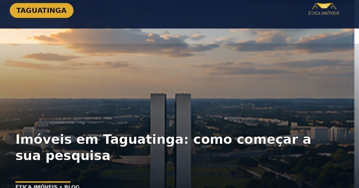 Imóveis em Taguatinga: como começar a sua pesquisa — Ética Imóveis